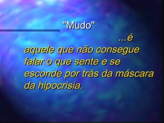 "Mudo"

...é
aquele que não consegue
falar o que sente e se
esconde por trás da máscara
da hipocrisia.

 