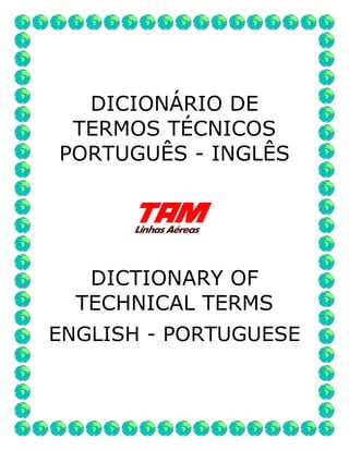 DICIONÁRIO DE
TERMOS TÉCNICOS
PORTUGUÊS - INGLÊS
DICTIONARY OF
TECHNICAL TERMS
ENGLISH - PORTUGUESE
 