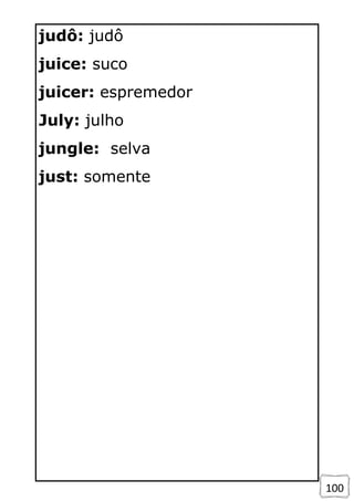 100
judô: judô
juice: suco
juicer: espremedor
July: julho
jungle: selva
just: somente
 