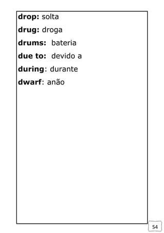 54
drop: solta
drug: droga
drums: bateria
due to: devido a
during: durante
dwarf: anão
 