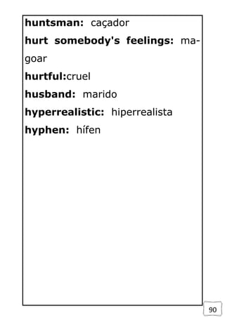 90
huntsman: caçador
hurt somebody's feelings: ma-
goar
hurtful:cruel
husband: marido
hyperrealistic: hiperrealista
hyphen: hífen
 