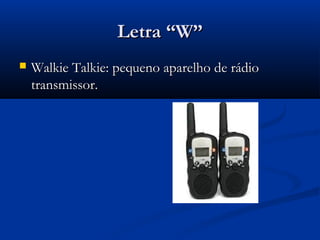 Letra “W”
   Walkie Talkie: pequeno aparelho de rádio
    transmissor.
 