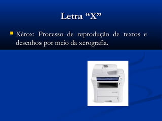 Letra “X”
   Xérox: Processo de reprodução de textos e
    desenhos por meio da xerografia.
 