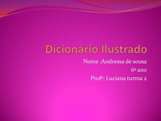 Dicionário Ilustrado  Nome :Andressa de sousa 6º ano  Profº: Luciana turma 2 