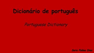 Dicionário de português

   Portuguese Dictionary




                           Sara Palma Dias
 