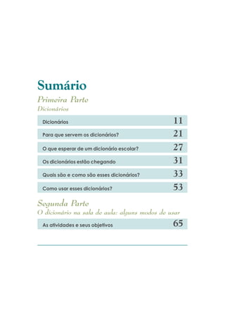 6XPiULR
3ULPHLUD 3DUWH
'LFLRQiULRV

 'LFLRQiULRV

 3DUD TXH VHUYHP RV GLFLRQiULRV"

 2 TXH HVSHUDU GH XP GLFLRQiULR HVFRODU"

 2V GLFLRQiULRV HVWmR FKHJDQGR

 4XDLV VmR H FRPR VmR HVVHV GLFLRQiULRV"

 &RPR XVDU HVVHV GLFLRQiULRV"


6HJXQGD 3DUWH
2 GLFLRQiULR QD VDOD GH DXOD DOJXQV PRGRV GH XVDU
 $V DWLYLGDGHV H VHXV REMHWLYRV
 