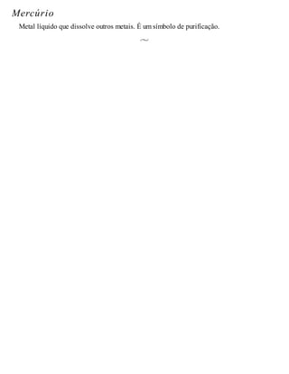 Mercúrio
Metal líquido que dissolve outros metais. É um símbolo de purificação.
 