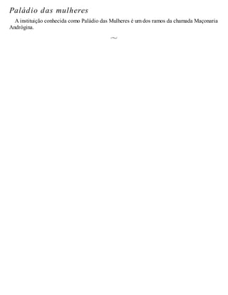 Paládio das mulheres
A instituição conhecida como Paládio das Mulheres é um dos ramos da chamada Maçonaria
Andrógina.
 