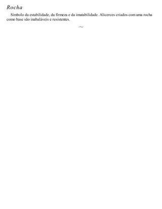Rocha
Símbolo da estabilidade, da firmeza e da imutabilidade. Alicerces criados com uma rocha
como base são inabaláveis e resistentes.
 