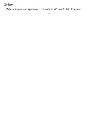 Salom
Palavra de passe que significa paz. Foi usada no 69º Grau do Rito de Misrain.
 