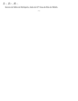 S.·. D.·. H.·.
Iniciais de Sábio de Heliópolis, título do 62º Grau do Rito de Mênfis.
 