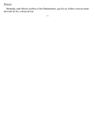 Sinai
Montanha, onde Moisés recebeu os Dez Mandamentos, que fica na Arábia e tem seu nome
derivado de Sin, a deusa da Lua.
 