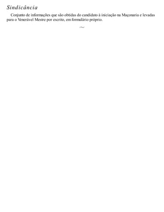 Sindicância
Conjunto de informações que são obtidas do candidato à iniciação na Maçonaria e levadas
para o Venerável Mestre por escrito, em formulário próprio.
 