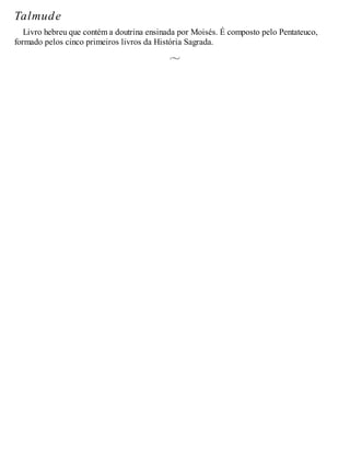 Talmude
Livro hebreu que contém a doutrina ensinada por Moisés. É composto pelo Pentateuco,
formado pelos cinco primeiros livros da História Sagrada.
 