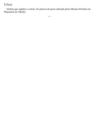 Ulete
Verbete que significa verdade, foi palavra de passe utilizada pelas Mestras Perfeitas da
Maçonaria de Adoção.
 