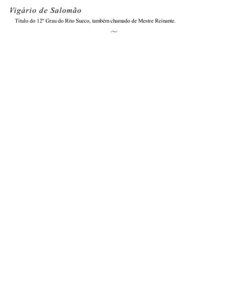 Vigário de Salomão
Título do 12º Grau do Rito Sueco, também chamado de Mestre Reinante.
 