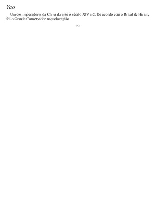 Yao
Um dos imperadores da China durante o século XIV a.C. De acordo com o Ritual de Hiram,
foi o Grande Conservador naquela região.
 