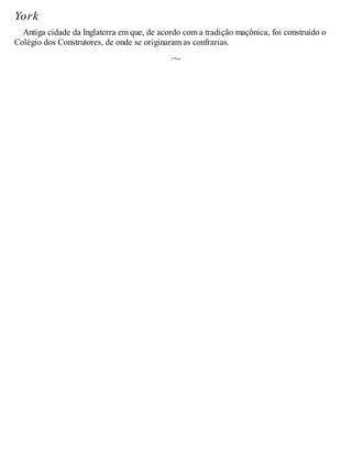 York
Antiga cidade da Inglaterra em que, de acordo com a tradição maçônica, foi construído o
Colégio dos Construtores, de onde se originaram as confrarias.
 