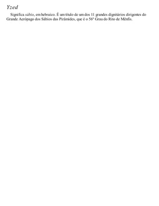Yzed
Significa sábio, em hebraico. É um título de um dos 11 grandes dignitários dirigentes do
Grande Aerópago dos Sábios das Pirâmides, que é o 56º Grau do Rito de Mênfis.
 