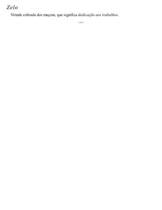 Zelo
Virtude cobrada dos maçons, que significa dedicação aos trabalhos.
 