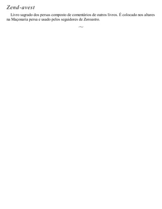 Zend-avest
Livro sagrado dos persas composto de comentários de outros livros. É colocado nos altares
na Maçonaria persa e usado pelos seguidores de Zoroastro.
 