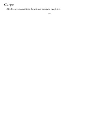 Carga
Ato de encher os cálices durante um banquete maçônico.
 