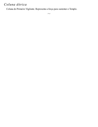 Coluna dórica
Coluna do Primeiro Vigilante. Representa a força para sustentar o Templo.
 