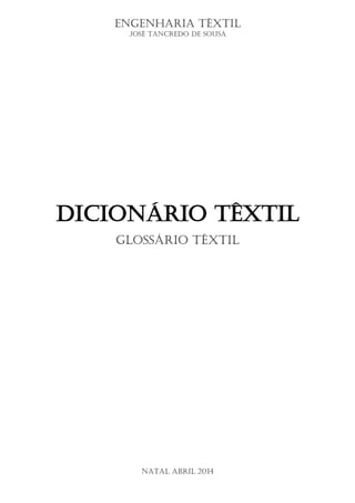 Engenharia Têxtil 
José Tancredo de Sousa 
Dicionário Têxtil 
Glossário Têxtil 
Natal Abril 2014  