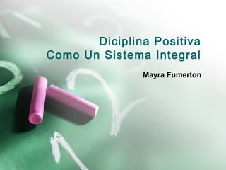 Diciplina Positiva
Como Un Sistema Integral
Mayra Fumerton
 