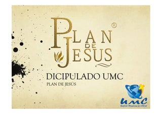 DICIPULADO UMC
PLAN DE JESÚS
 