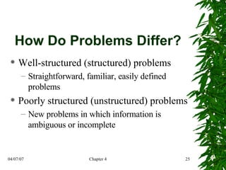 How Do Problems Differ? Well-structured (structured) problems Straightforward, familiar, easily defined problems Poorly structured (unstructured) problems New problems in which information is ambiguous or incomplete 