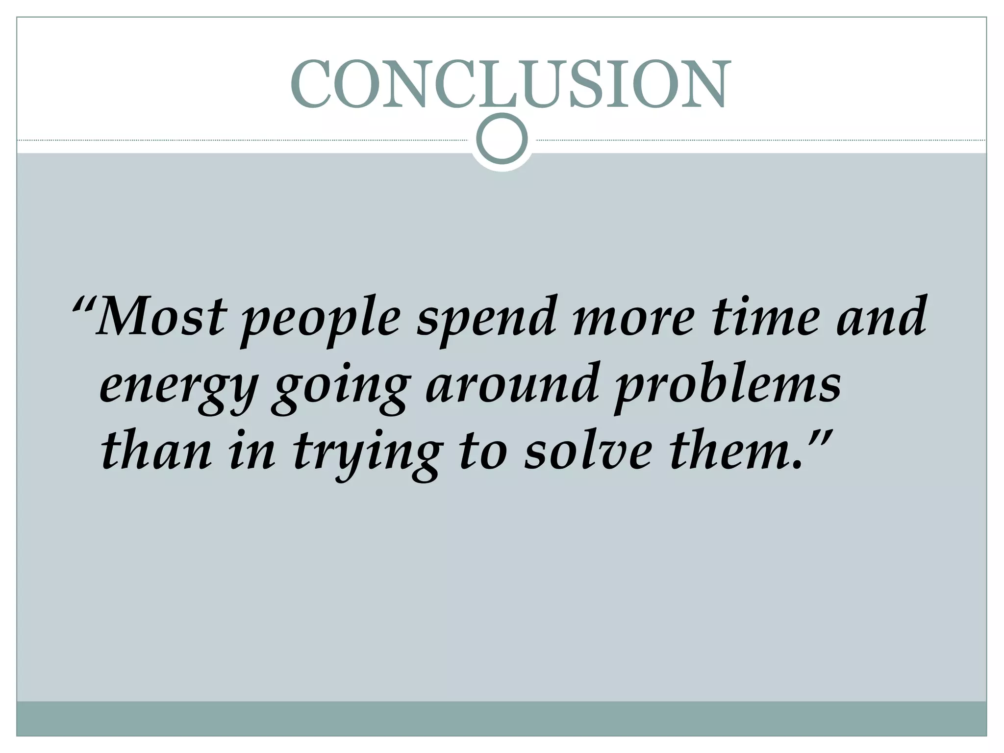 CONCLUSION “ Most people spend more time and energy going around problems than in trying to solve them.” 