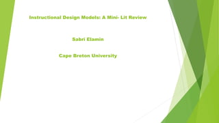 Instructional Design Models: A Mini- Lit Review
Sabri Elamin
Cape Breton University
 