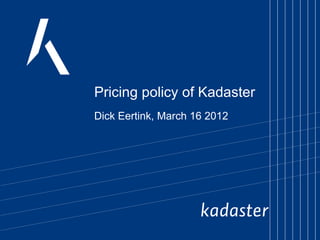 Pricing policy of Kadaster
Dick Eertink, March 16 2012
 