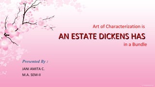 Art of Characterization is   AN ESTATE DICKENS HAS  in a Bundle Presented By : JANI AMITA C. M.A. SEM-II 