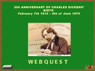 WEBQUEST 200 ANNIVERSARY OF CHARLES DICKENS’ BIRTH  February 7th 1812 – 9th of June 1870 