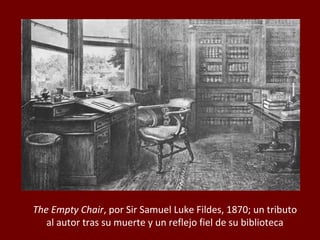 The Empty Chair, por Sir Samuel Luke Fildes, 1870; un tributo
al autor tras su muerte y un reflejo fiel de su biblioteca
 