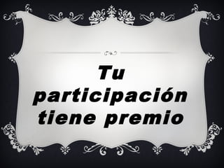 Tu
participación
tiene premio
 