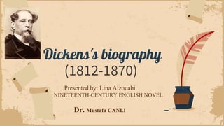Dickens's biography
(1812-1870)
Presented by: Lina Alzouabi
ELI NINETEENTH-CENTURY ENGLISH NOVEL
Dr. Mustafa CANLI
 