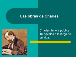 Las obras de Charles.


          Charles llegó a publicar
          16 novelas a lo largo de
          su vida.
 
