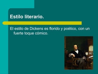 Estilo literario.

El estilo de Dickens es florido y poético, con un
  fuerte toque cómico.
 