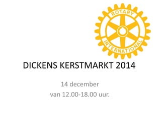 DICKENS KERSTMARKT 2014 
14 december 
van 12.00-18.00 uur. 
 