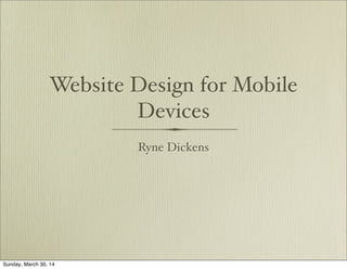 Website Design for Mobile
Devices
Ryne Dickens
Sunday, March 30, 14
 