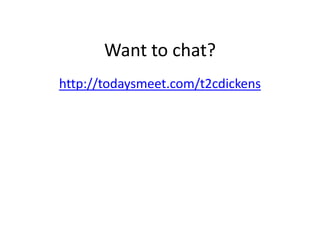 Want to chat?
http://todaysmeet.com/t2cdickens
 