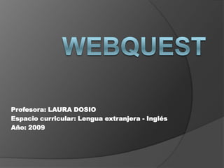 Profesora: LAURA DOSIO
Espacio curricular: Lengua extranjera - Inglés
Año: 2009
 