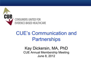 CUE’s Communication and
      Partnerships
   Kay Dickersin, MA, PhD
  CUE Annual Membership Meeting
          June 8, 2012
 
