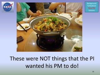 Background
                              Turbulence
                               New PM
                                Lessons




These were NOT things that the PI
      wanted his PM to do!
                                   16
 