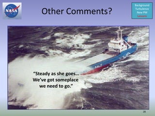 Background

   Other Comments?     Turbulence
                        New PM
                         Lessons




“Steady as she goes…
We’ve got someplace
   we need to go.”



                            28
 
