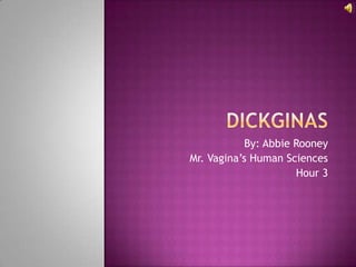 Dickginas By: Abbie Rooney Mr. Vagina’s Human Sciences Hour 3 