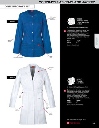 YOUTILITY LAB COAT AND JACKET
82409
Large patch pockets
Utility
slots
Multi-needle
contrast
topstitching
Princess
seam
82410
Notched
lapel
Utility
slots
and
bungee
loop
Side
belt
Patch
pocket
Patch
pocket
82409
Youtility Snap
Front Warm-up
Jacket
52 Cotton/45 Poly/3 Spandex Twill
Contemporary fit warm-up jacket with
a crew neck features multi-needle
contrast topstitching on the princess
seams, yokes and pockets. Also
featured are roomy patch pockets with
multi-sectional utility slots and an I.D.
bungee loop.
Sizes
XS-3XL
Length
28”
Shown in Royal (RYLZ).
R
82410
Youtility
Lab Coat
52 Cotton/45 Poly/3 Spandex Twill
Contemporary fit, button front lab coat
features a notched lapel, multi-needle
topstitching, front and back princess
seams, a back yoke, a cellphone
pocket, multi-sectional utility slots,
two roomy patch pockets, an I.D.
bungee loop and adjustable side belts.
Sizes
XS-3XL
Length
36”
Shown in Dickies White (DWHZ).
R
R Reorderable
CONTEMPORARY FIT
See more colors on pages 35-37.
33
GENFLEX
 